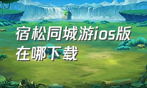 宿松同城游ios版在哪下载