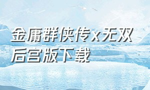 金庸群侠传x无双后宫版下载（金庸群侠传x魔改绅士版下载）