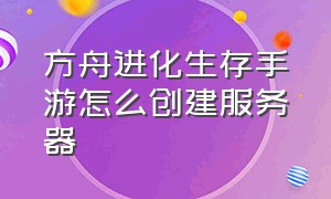 方舟进化生存手游怎么创建服务器