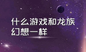 什么游戏和龙族幻想一样