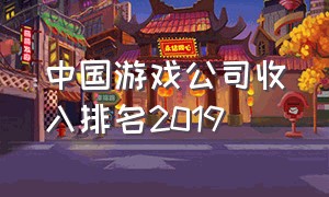 中国游戏公司收入排名2019（2018年中国游戏公司收入排行榜）