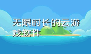 无限时长的云游戏软件（不收费不限时的云电脑）