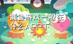 捕鱼游戏一般在什么app下