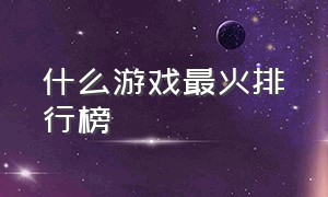 什么游戏最火排行榜（最火游戏排行榜前十）