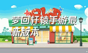 梦回轩辕手游最新版本