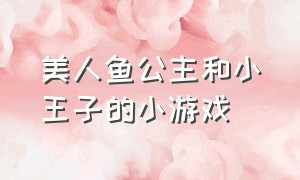 美人鱼公主和小王子的小游戏