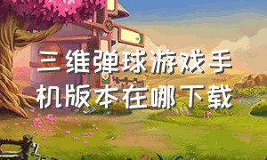 三维弹球游戏手机版本在哪下载