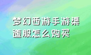 梦幻西游手游渠道服怎么购买