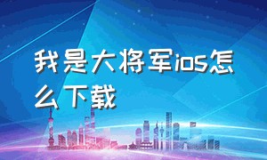 我是大将军ios怎么下载