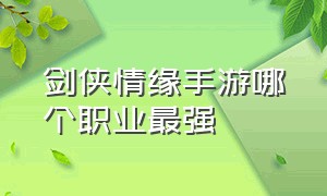 剑侠情缘手游哪个职业最强