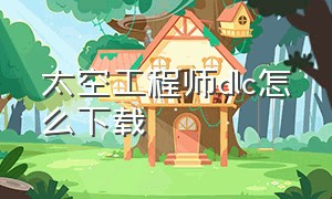 太空工程师dlc怎么下载（太空工程师买哪个dlc）