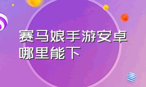 赛马娘手游安卓哪里能下