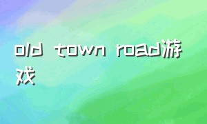 old town road游戏（old town road合作版）