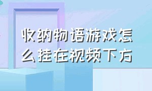 收纳物语游戏怎么挂在视频下方