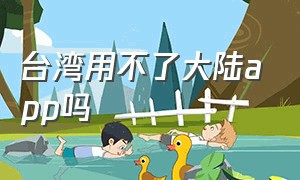 台湾用不了大陆app吗