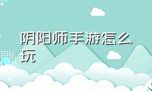 阴阳师手游怎么玩