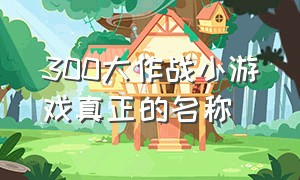 300大作战小游戏真正的名称（300大作战小游戏）