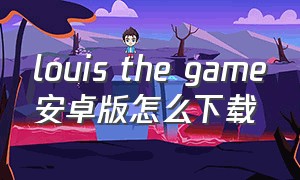 louis the game安卓版怎么下载