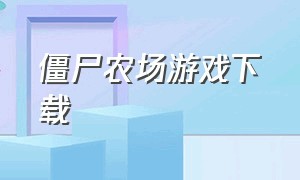 僵尸农场游戏下载（僵尸农场三游戏下载安装）