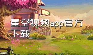 星空视频app官方下载（星空视频app官方下载追剧最新版）