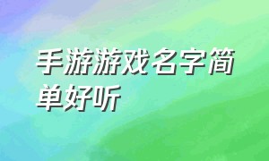 手游游戏名字简单好听（游戏名字复杂简短好听）