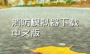 消防模拟器下载中文版（消防模拟器怎么在电脑下载）