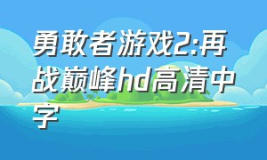 勇敢者游戏2:再战巅峰hd高清中字