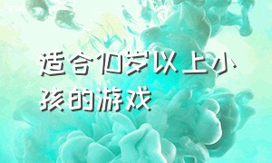 适合10岁以上小孩的游戏