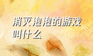 消灭泡泡的游戏叫什么