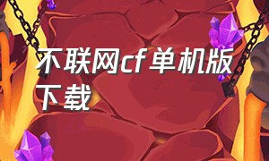 不联网cf单机版下载