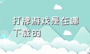 打牌游戏是在哪下载的（打牌游戏）