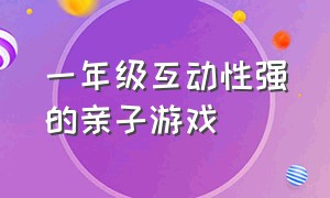 一年级互动性强的亲子游戏（一年级互动性强的亲子游戏教案）