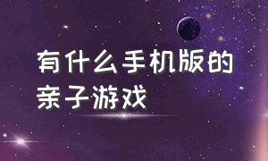 有什么手机版的亲子游戏