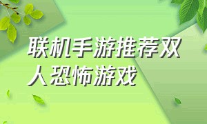 联机手游推荐双人恐怖游戏