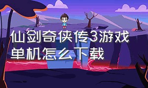 仙剑奇侠传3游戏单机怎么下载