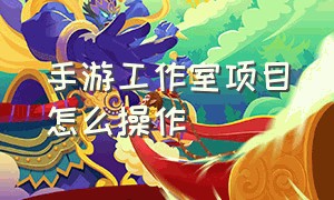 手游工作室项目怎么操作（手游工作室推广手游的方法）