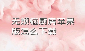 无烦恼厨房苹果版怎么下载