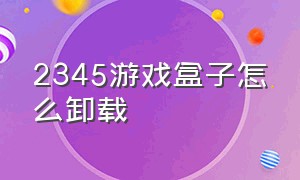 2345游戏盒子怎么卸载