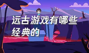 远古游戏有哪些经典的