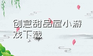 创意甜品屋小游戏下载