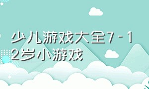 少儿游戏大全7-12岁小游戏（少儿游戏）