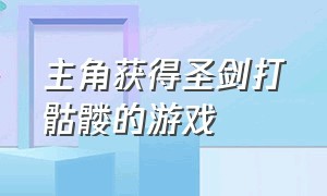 主角获得圣剑打骷髅的游戏