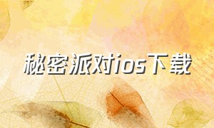 秘密派对ios下载（秘密派汉化版下载苹果）