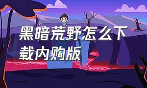 黑暗荒野怎么下载内购版