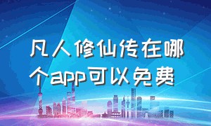 凡人修仙传在哪个app可以免费