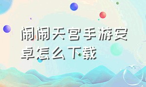 闹闹天宫手游安卓怎么下载