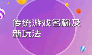 传统游戏名称及新玩法（传统游戏名称及玩法规则）