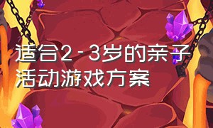 适合2-3岁的亲子活动游戏方案