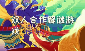 双人合作解谜游戏（双人合作解谜游戏中文版）