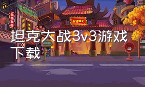 坦克大战3v3游戏下载（坦克大战3v3最新版本下载）